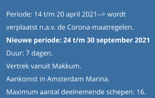 Periode: 14 t/m 20 april 2021--> wordt  verplaatst n.a.v. de Corona-maatregelen. Nieuwe periode: 24 t/m 30 september 2021Duur: 7 dagen.  Vertrek vanuit Makkum.Aankomst in Amsterdam Marina. Maximum aantal deelnemende schepen: 16.