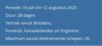 Periode: 16 juli t/m 12 augustus 2023. Duur: 28 dagen.  Vertrek vanuit Breskens. Frankrijk, Kanaaleilanden en Engeland.Maximum aantal deelnemende schepen: 20.